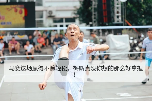 马赛这场赢得不算轻松，梅斯真没你想的那么好拿捏！
