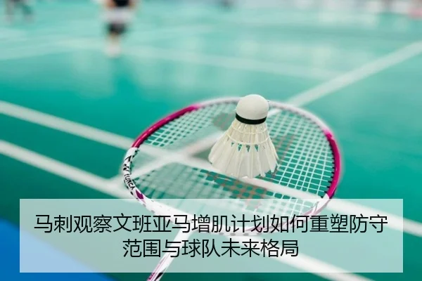 马刺观察文班亚马增肌计划如何重塑防守范围与球队未来格局
