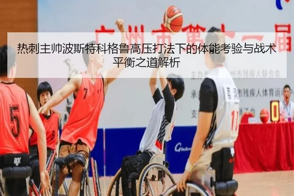 热刺主帅波斯特科格鲁高压打法下的体能考验与战术平衡之道解析