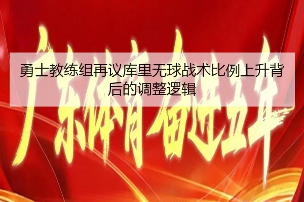 勇士教练组再议库里无球战术比例上升背后的调整逻辑