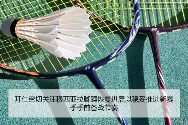 拜仁密切关注穆西亚拉脚踝恢复进展以稳妥推进新赛季季前备战节奏