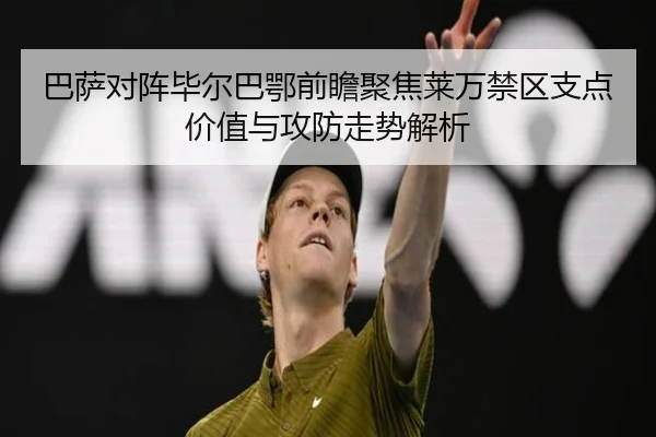 巴萨对阵毕尔巴鄂前瞻聚焦莱万禁区支点价值与攻防走势解析